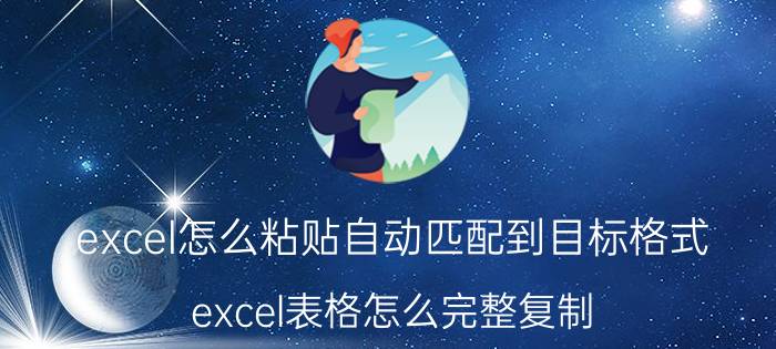 excel怎么粘贴自动匹配到目标格式 excel表格怎么完整复制？